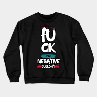 FU CK YOUR NEGATIVE BULLSHIT Crewneck Sweatshirt